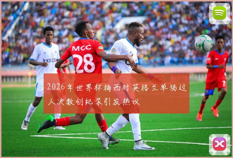 2026年世界杯梅西对英格兰单场过人次数创纪录引发热议