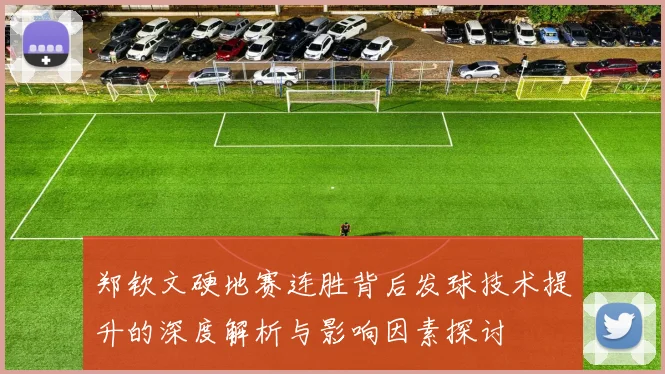 郑钦文硬地赛连胜背后发球技术提升的深度解析与影响因素探讨